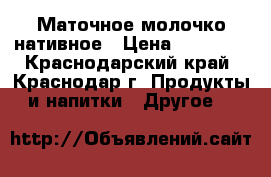 Маточное молочко нативное › Цена ­ 15 000 - Краснодарский край, Краснодар г. Продукты и напитки » Другое   